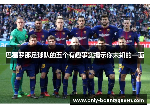 巴塞罗那足球队的五个有趣事实揭示你未知的一面