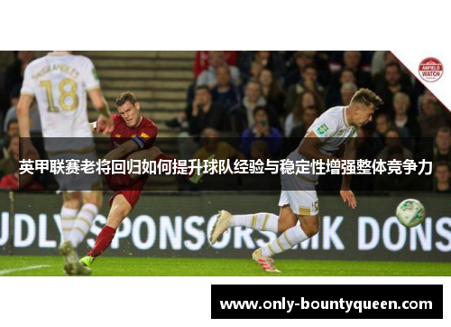英甲联赛老将回归如何提升球队经验与稳定性增强整体竞争力 英甲联赛老将回归如何提升球队经验与稳定性增强整体竞争力
