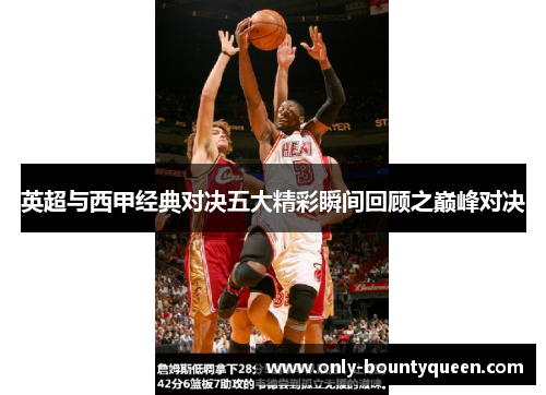 英超与西甲经典对决五大精彩瞬间回顾之巅峰对决