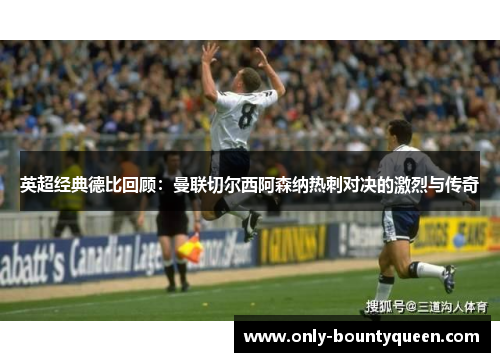 英超经典德比回顾:曼联切尔西阿森纳热刺对决的激烈与传奇 英超经典德比回顾:曼联切尔西阿森纳热刺对决的激烈与传奇