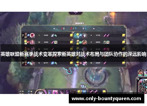 英雄联盟新赛季战术变革探索新英雄对战术布局与团队协作的深远影响 英雄联盟新赛季战术变革探索新英雄对战术布局与团队协作的深远影响