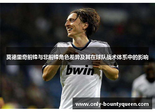 莫德里奇前锋与非前锋角色差异及其在球队战术体系中的影响 莫德里奇前锋与非前锋角色差异及其在球队战术体系中的影响