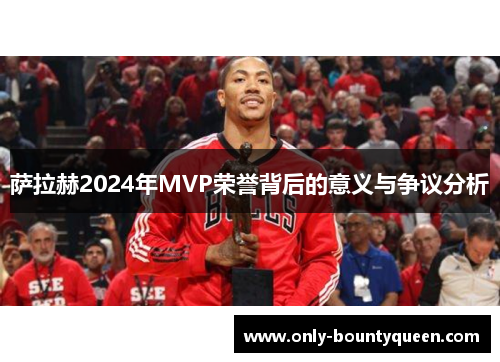 萨拉赫2024年MVP荣誉背后的意义与争议分析 萨拉赫2024年MVP荣誉背后的意义与争议分析