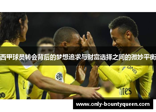 西甲球员转会背后的梦想追求与财富选择之间的微妙平衡