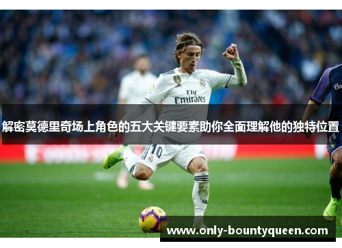 解密莫德里奇场上角色的五大关键要素助你全面理解他的独特位置