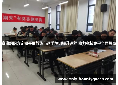 赛事组织方定期开展教练与选手培训提升课程 助力竞技水平全面提高 赛事组织方定期开展教练与选手培训提升课程 助力竞技水平全面提高