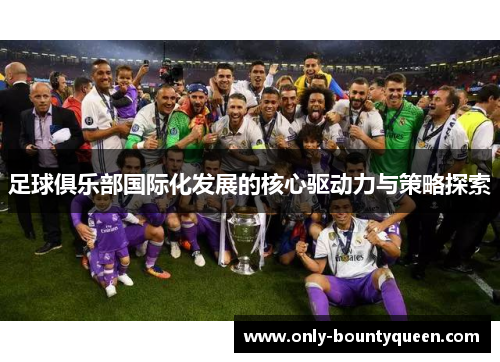 足球俱乐部国际化发展的核心驱动力与策略探索 足球俱乐部国际化发展的核心驱动力与策略探索