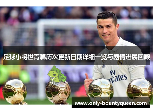 足球小将世青篇历次更新日期详细一览与剧情进展回顾