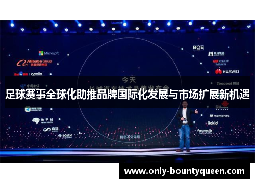 足球赛事全球化助推品牌国际化发展与市场扩展新机遇 足球赛事全球化助推品牌国际化发展与市场扩展新机遇