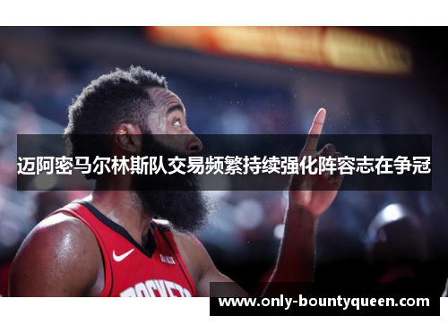 迈阿密马尔林斯队交易频繁持续强化阵容志在争冠