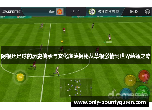 阿根廷足球的历史传承与文化底蕴揭秘从草根激情到世界荣耀之路