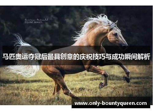马匹奥运夺冠后最具创意的庆祝技巧与成功瞬间解析 马匹奥运夺冠后最具创意的庆祝技巧与成功瞬间解析