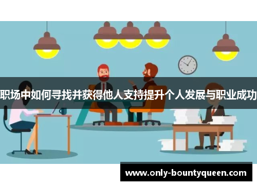 职场中如何寻找并获得他人支持提升个人发展与职业成功 职场中如何寻找并获得他人支持提升个人发展与职业成功
