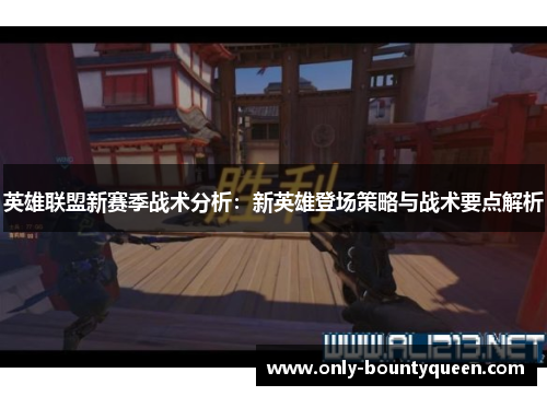 英雄联盟新赛季战术分析:新英雄登场策略与战术要点解析 英雄联盟新赛季战术分析:新英雄登场策略与战术要点解析