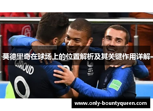 莫德里奇在球场上的位置解析及其关键作用详解