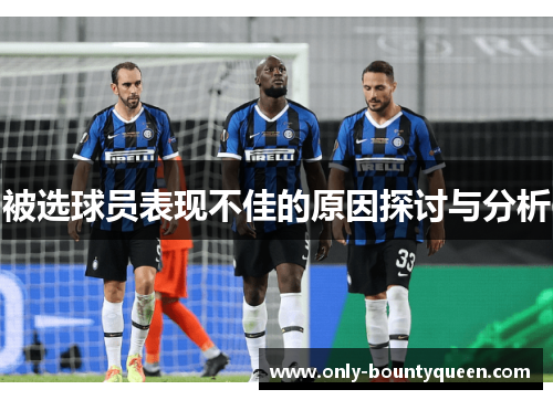 被选球员表现不佳的原因探讨与分析 被选球员表现不佳的原因探讨与分析