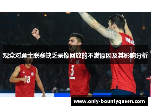 观众对勇士联赛缺乏录像回放的不满原因及其影响分析 观众对勇士联赛缺乏录像回放的不满原因及其影响分析