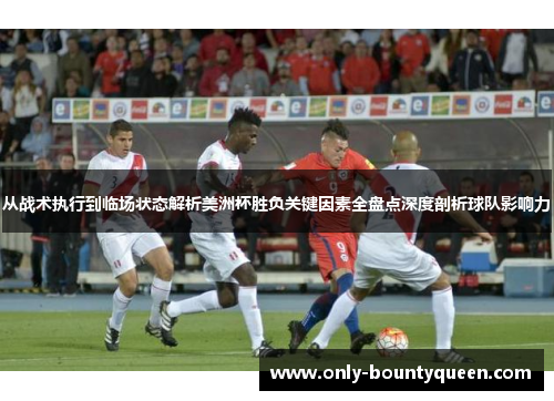 从战术执行到临场状态解析美洲杯胜负关键因素全盘点深度剖析球队影响力 从战术执行到临场状态解析美洲杯胜负关键因素全盘点深度剖析球队影响力