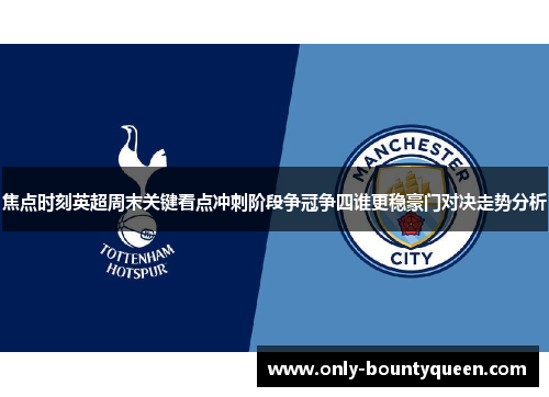 焦点时刻英超周末关键看点冲刺阶段争冠争四谁更稳豪门对决走势分析 焦点时刻英超周末关键看点冲刺阶段争冠争四谁更稳豪门对决走势分析