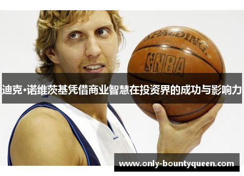 迪克·诺维茨基凭借商业智慧在投资界的成功与影响力