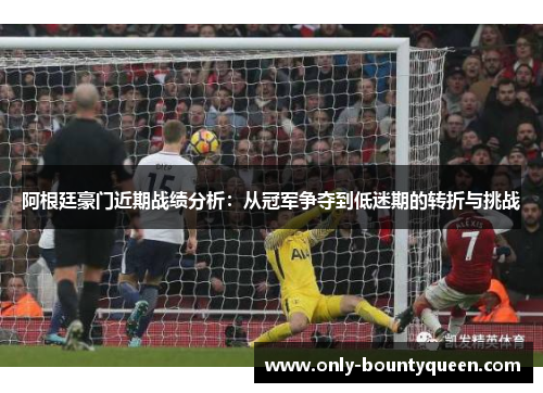 阿根廷豪门近期战绩分析：从冠军争夺到低迷期的转折与挑战