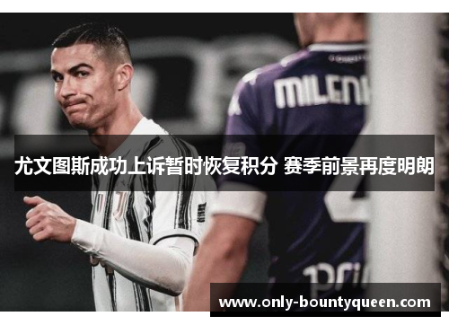 尤文图斯成功上诉暂时恢复积分 赛季前景再度明朗