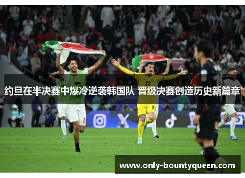 约旦在半决赛中爆冷逆袭韩国队 晋级决赛创造历史新篇章