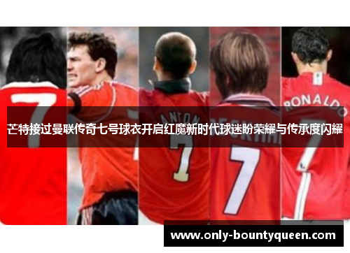 芒特接过曼联传奇七号球衣开启红魔新时代球迷盼荣耀与传承度闪耀 芒特接过曼联传奇七号球衣开启红魔新时代球迷盼荣耀与传承度闪耀