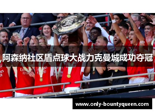 阿森纳社区盾点球大战力克曼城成功夺冠