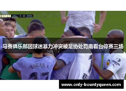 马赛俱乐部因球迷暴力冲突被足协处罚南看台停赛三场