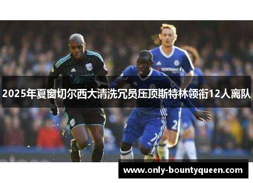 2025年夏窗切尔西大清洗冗员压顶斯特林领衔12人离队