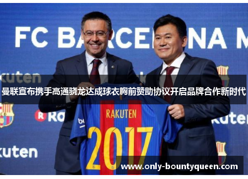 曼联宣布携手高通骁龙达成球衣胸前赞助协议开启品牌合作新时代 曼联宣布携手高通骁龙达成球衣胸前赞助协议开启品牌合作新时代