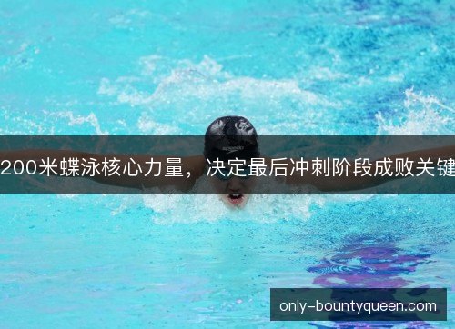 200米蝶泳核心力量,决定最后冲刺阶段成败关键 200米蝶泳核心力量,决定最后冲刺阶段成败关键