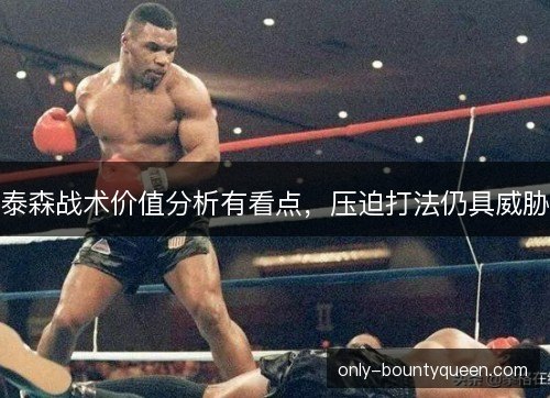 泰森战术价值分析有看点,压迫打法仍具威胁 泰森战术价值分析有看点,压迫打法仍具威胁